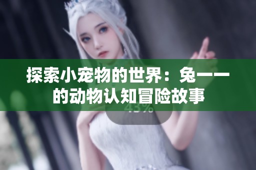 探索小宠物的世界：兔一一的动物认知冒险故事