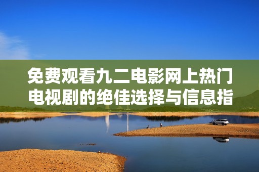 免费观看九二电影网上热门电视剧的绝佳选择与信息指南