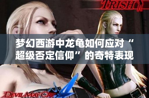 梦幻西游中龙龟如何应对“超级否定信仰”的奇特表现