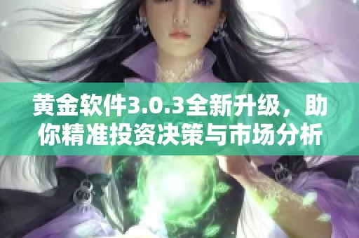 黄金软件3.0.3全新升级，助你精准投资决策与市场分析