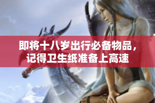 即将十八岁出行必备物品，记得卫生纸准备上高速