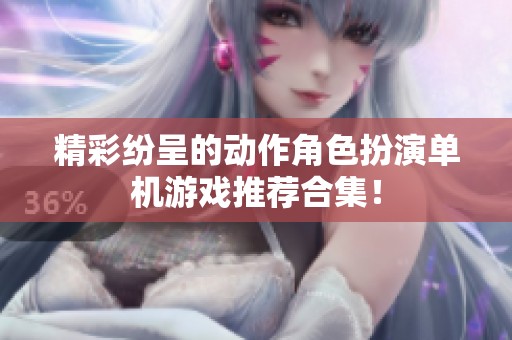 精彩纷呈的动作角色扮演单机游戏推荐合集！