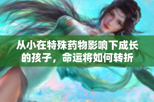 从小在特殊药物影响下成长的孩子，命运将如何转折