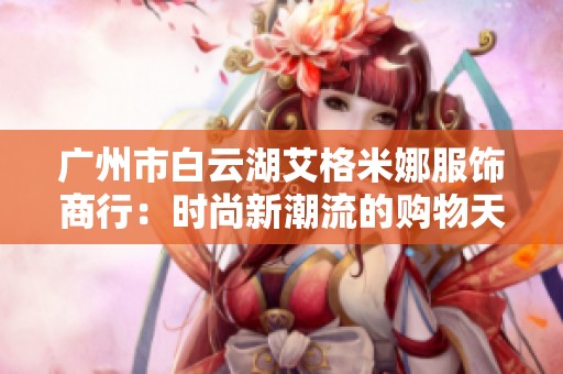 广州市白云湖艾格米娜服饰商行：时尚新潮流的购物天堂