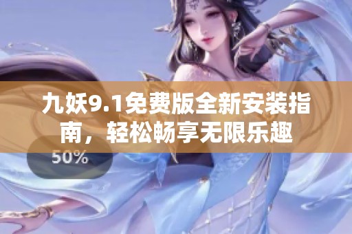 九妖9.1免费版全新安装指南，轻松畅享无限乐趣