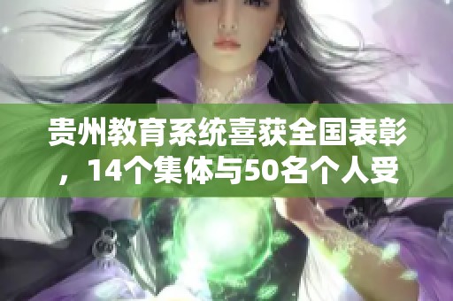 贵州教育系统喜获全国表彰，14个集体与50名个人受赞誉