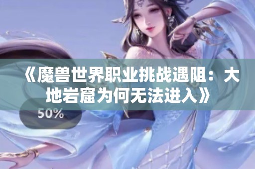 《魔兽世界职业挑战遇阻：大地岩窟为何无法进入》