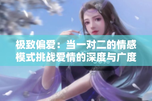 极致偏爱：当一对二的情感模式挑战爱情的深度与广度