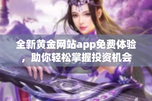 全新黄金网站app免费体验，助你轻松掌握投资机会