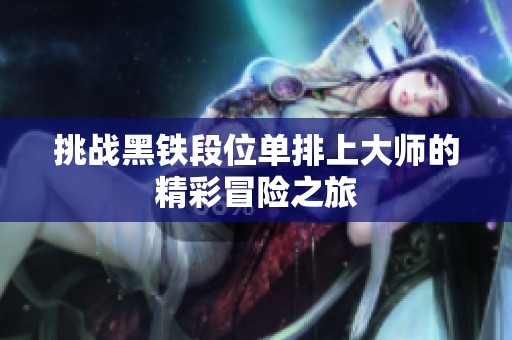 挑战黑铁段位单排上大师的精彩冒险之旅