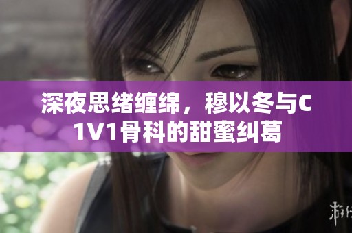 深夜思绪缠绵，穆以冬与C1V1骨科的甜蜜纠葛
