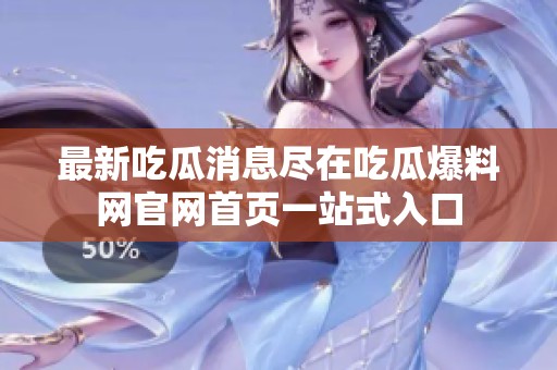 最新吃瓜消息尽在吃瓜爆料网官网首页一站式入口