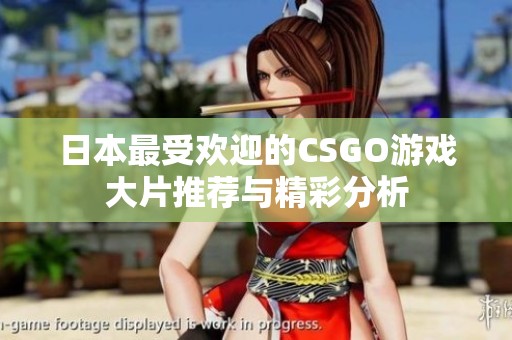 日本最受欢迎的CSGO游戏大片推荐与精彩分析