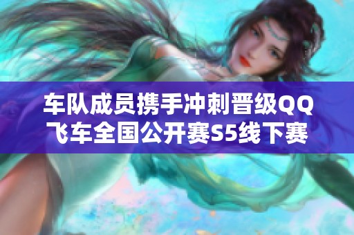 车队成员携手冲刺晋级QQ飞车全国公开赛S5线下赛