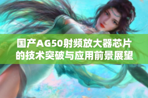 国产AG50射频放大器芯片的技术突破与应用前景展望