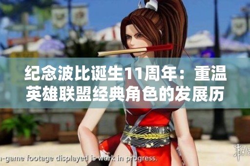 纪念波比诞生11周年：重温英雄联盟经典角色的发展历程