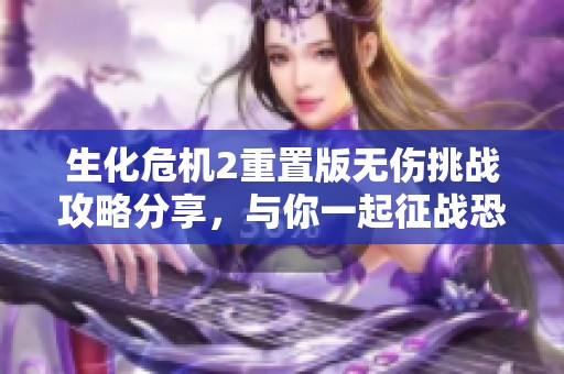 生化危机2重置版无伤挑战攻略分享，与你一起征战恐怖丧尸世界
