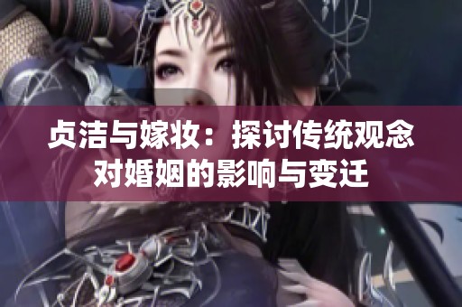 贞洁与嫁妆：探讨传统观念对婚姻的影响与变迁