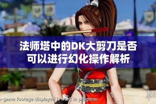 法师塔中的DK大剪刀是否可以进行幻化操作解析