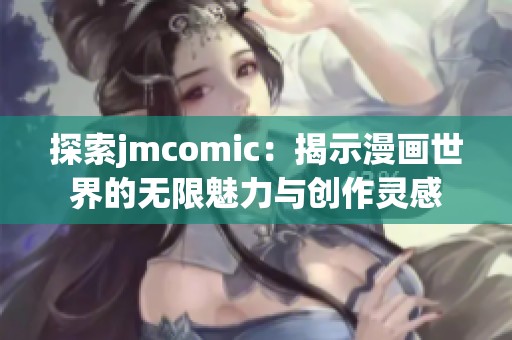 探索jmcomic：揭示漫画世界的无限魅力与创作灵感