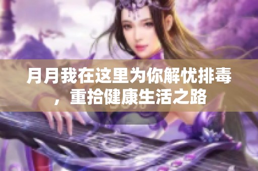 月月我在这里为你解忧排毒，重拾健康生活之路