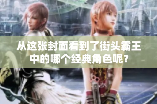 从这张封面看到了街头霸王中的哪个经典角色呢？