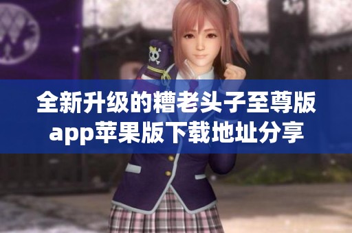 全新升级的糟老头子至尊版app苹果版下载地址分享