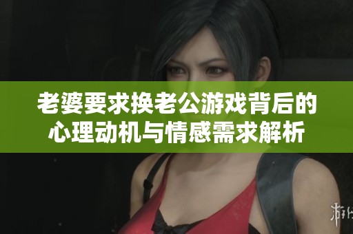 老婆要求换老公游戏背后的心理动机与情感需求解析