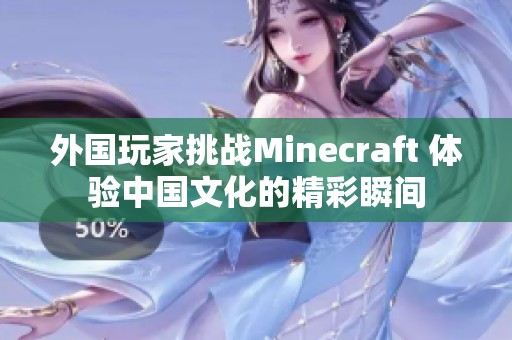 外国玩家挑战Minecraft 体验中国文化的精彩瞬间