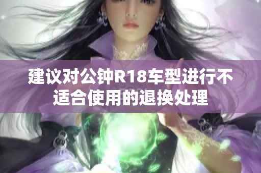 建议对公钟R18车型进行不适合使用的退换处理