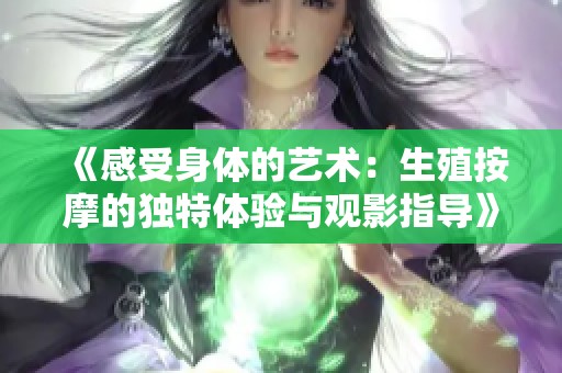 《感受身体的艺术：生殖按摩的独特体验与观影指导》