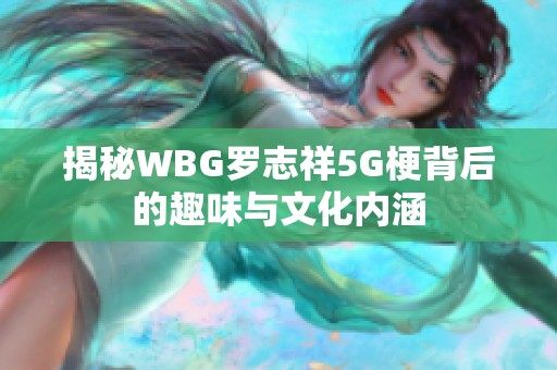 揭秘WBG罗志祥5G梗背后的趣味与文化内涵