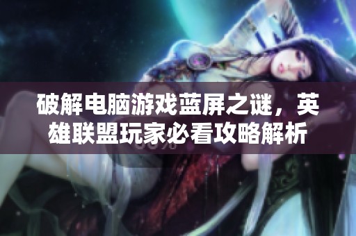 破解电脑游戏蓝屏之谜，英雄联盟玩家必看攻略解析