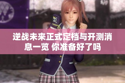 逆战未来正式定档与开测消息一览 你准备好了吗