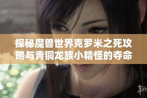 探秘魔兽世界克罗米之死攻略与青铜龙族小精怪的夺命挑战