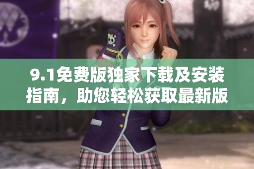 9.1免费版独家下载及安装指南，助您轻松获取最新版本
