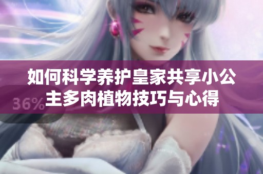 如何科学养护皇家共享小公主多肉植物技巧与心得