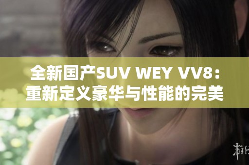 全新国产SUV WEY VV8：重新定义豪华与性能的完美结合