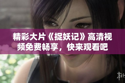 精彩大片《捉妖记》高清视频免费畅享，快来观看吧