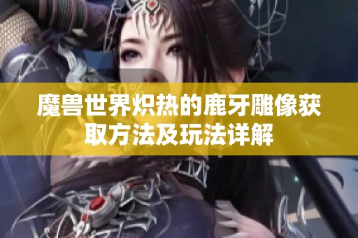 魔兽世界炽热的鹿牙雕像获取方法及玩法详解