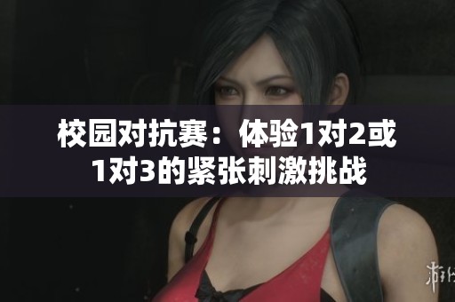 校园对抗赛：体验1对2或1对3的紧张刺激挑战