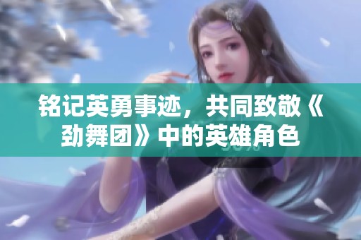 铭记英勇事迹，共同致敬《劲舞团》中的英雄角色