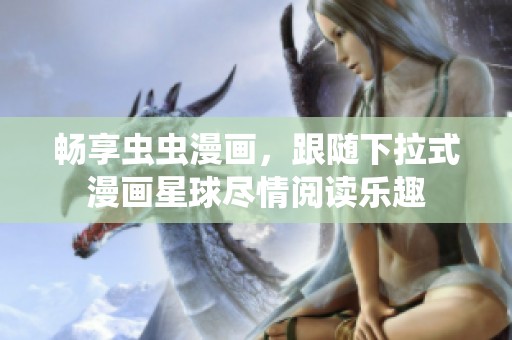 畅享虫虫漫画，跟随下拉式漫画星球尽情阅读乐趣