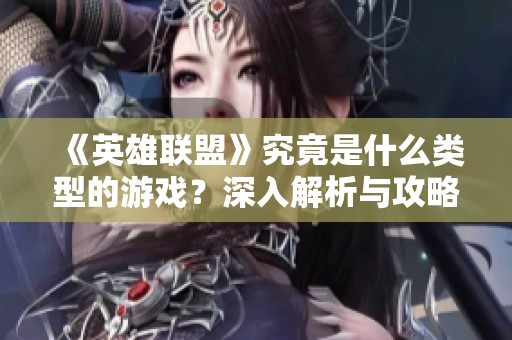 《英雄联盟》究竟是什么类型的游戏？深入解析与攻略分享