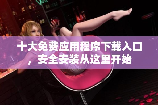 十大免费应用程序下载入口，安全安装从这里开始