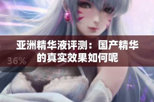 亚洲精华液评测：国产精华的真实效果如何呢