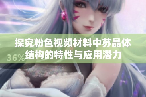 探究粉色视频材料中苏晶体结构的特性与应用潜力