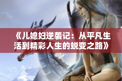 《儿媳妇逆袭记：从平凡生活到精彩人生的蜕变之路》