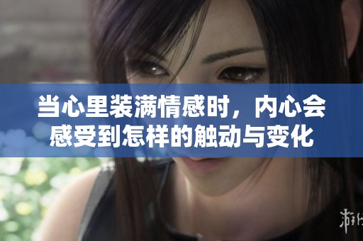 当心里装满情感时，内心会感受到怎样的触动与变化