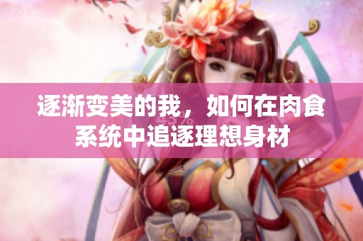 逐渐变美的我，如何在肉食系统中追逐理想身材